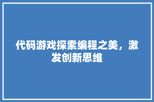 代码游戏探索编程之美，激发创新思维