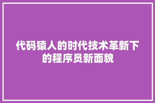 代码猿人的时代技术革新下的程序员新面貌