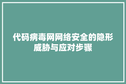 代码病毒网网络安全的隐形威胁与应对步骤
