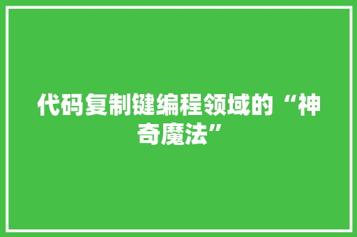 代码复制键编程领域的“神奇魔法”