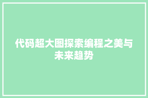 代码超大图探索编程之美与未来趋势