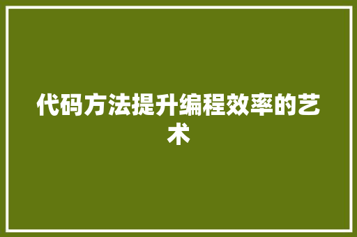 代码方法提升编程效率的艺术