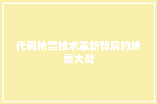 代码抢票技术革新背后的抢票大战