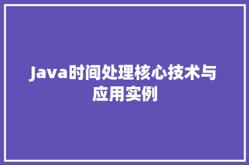 Java时间处理核心技术与应用实例
