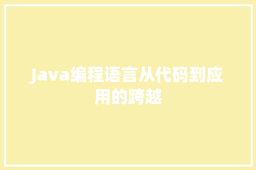 Java编程语言从代码到应用的跨越