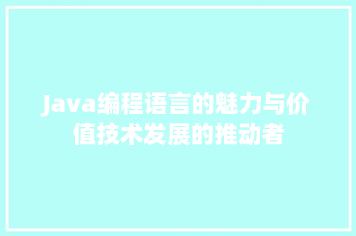 Java编程语言的魅力与价值技术发展的推动者