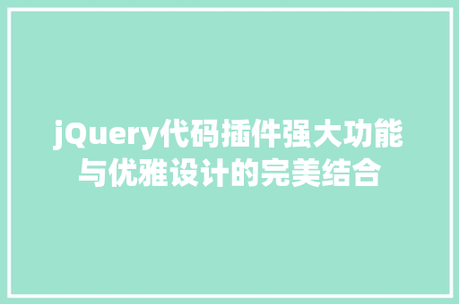 jQuery代码插件强大功能与优雅设计的完美结合