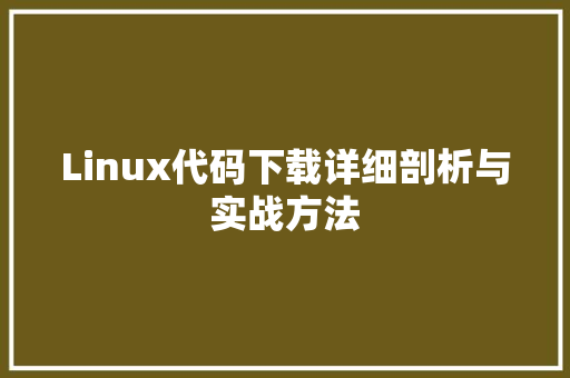 Linux代码下载详细剖析与实战方法