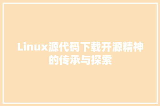 Linux源代码下载开源精神的传承与探索