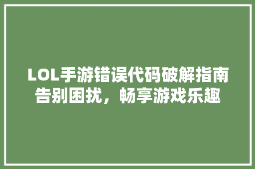 LOL手游错误代码破解指南告别困扰，畅享游戏乐趣