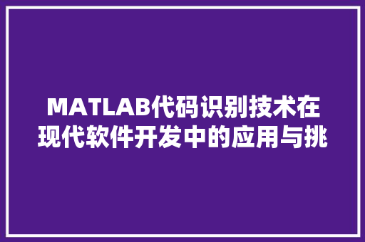 MATLAB代码识别技术在现代软件开发中的应用与挑战