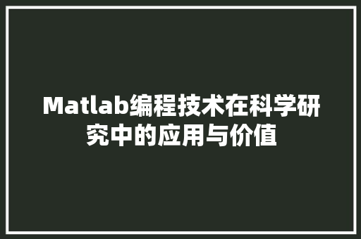 Matlab编程技术在科学研究中的应用与价值