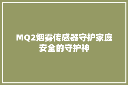 MQ2烟雾传感器守护家庭安全的守护神