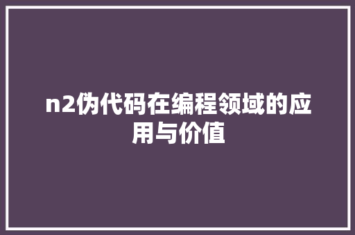 n2伪代码在编程领域的应用与价值