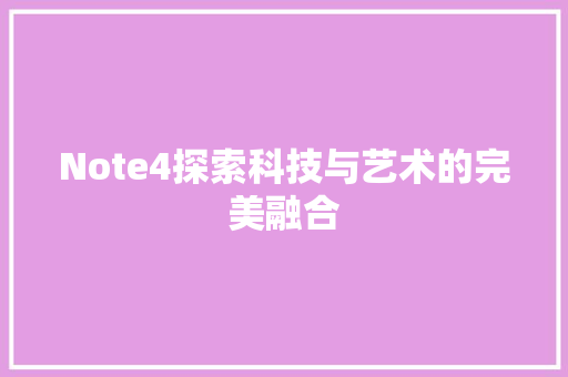 Note4探索科技与艺术的完美融合