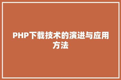 PHP下载技术的演进与应用方法