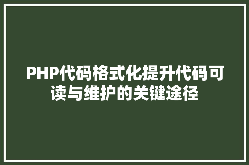 PHP代码格式化提升代码可读与维护的关键途径