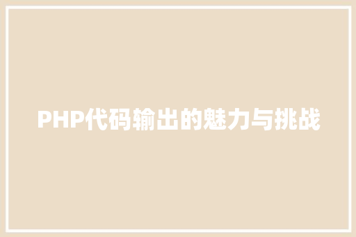 PHP代码输出的魅力与挑战