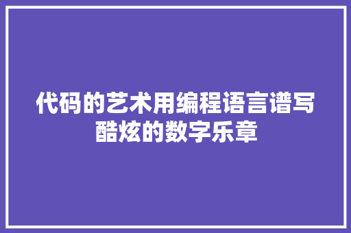 代码的艺术用编程语言谱写酷炫的数字乐章