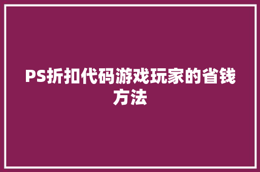 PS折扣代码游戏玩家的省钱方法