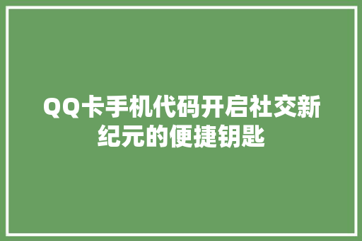 QQ卡手机代码开启社交新纪元的便捷钥匙