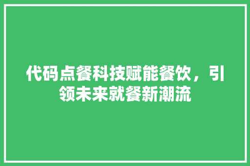 代码点餐科技赋能餐饮，引领未来就餐新潮流