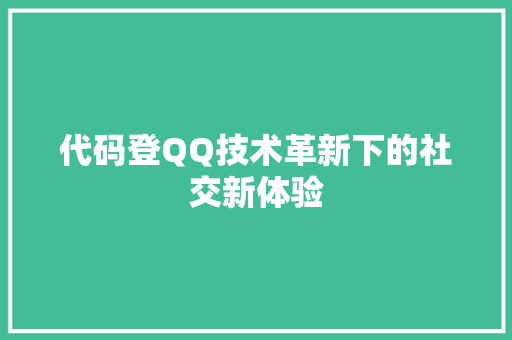 代码登QQ技术革新下的社交新体验