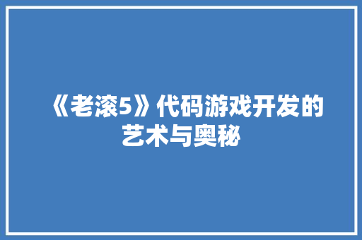 《老滚5》代码游戏开发的艺术与奥秘