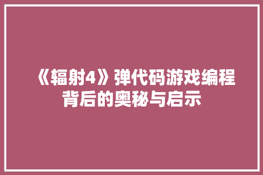 《辐射4》弹代码游戏编程背后的奥秘与启示
