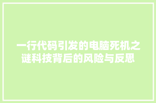 一行代码引发的电脑死机之谜科技背后的风险与反思