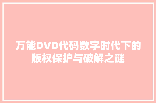 万能DVD代码数字时代下的版权保护与破解之谜