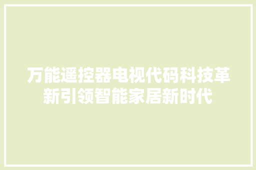 万能遥控器电视代码科技革新引领智能家居新时代