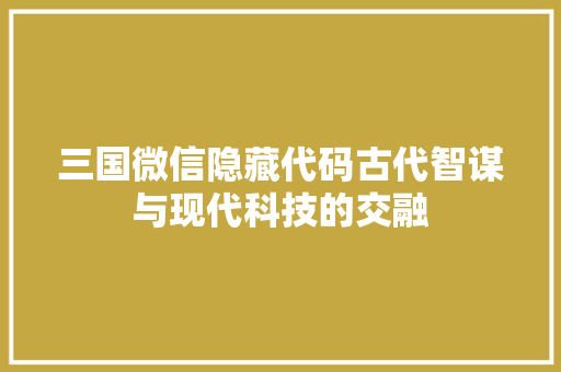 三国微信隐藏代码古代智谋与现代科技的交融