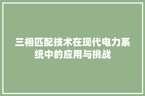三相匹配技术在现代电力系统中的应用与挑战