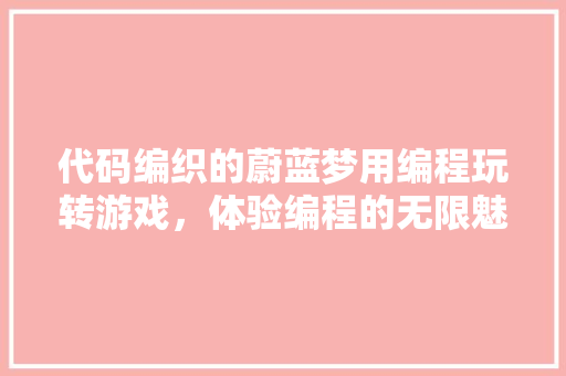 代码编织的蔚蓝梦用编程玩转游戏，体验编程的无限魅力