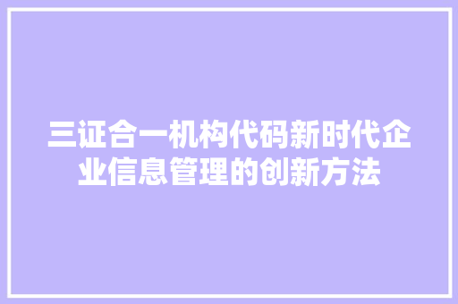 三证合一机构代码新时代企业信息管理的创新方法