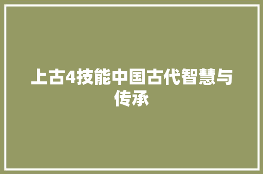 上古4技能中国古代智慧与传承