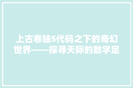 上古卷轴5代码之下的奇幻世界——探寻天际的数字足迹