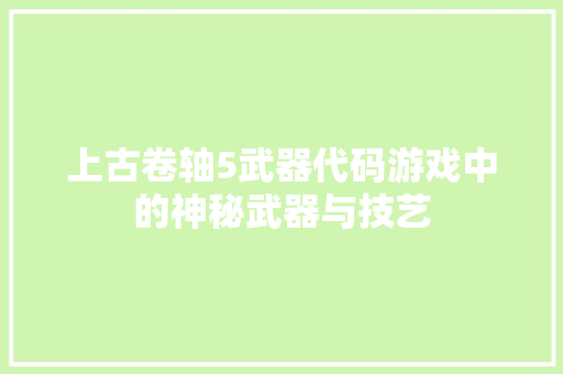 上古卷轴5武器代码游戏中的神秘武器与技艺