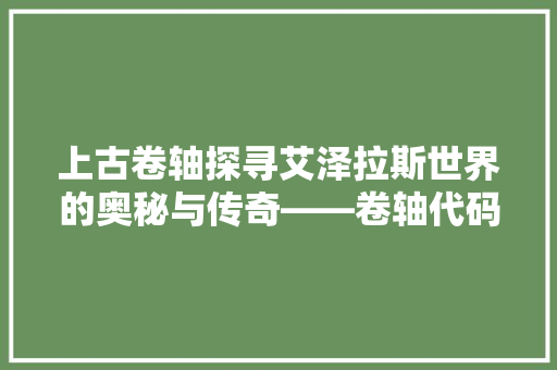 上古卷轴探寻艾泽拉斯世界的奥秘与传奇——卷轴代码解读