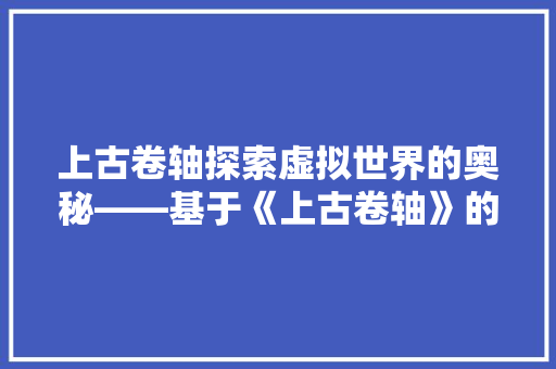 上古卷轴探索虚拟世界的奥秘——基于《上古卷轴》的代码之旅