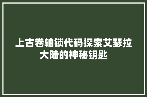 上古卷轴锁代码探索艾瑟拉大陆的神秘钥匙