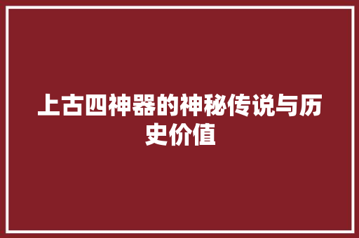 上古四神器的神秘传说与历史价值