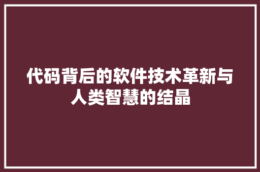 代码背后的软件技术革新与人类智慧的结晶