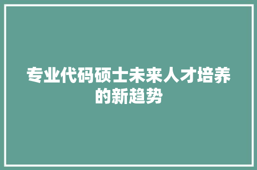 专业代码硕士未来人才培养的新趋势
