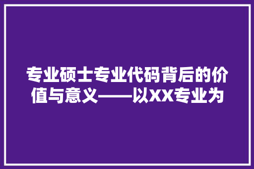 专业硕士专业代码背后的价值与意义——以XX专业为例