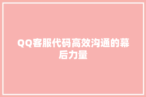 QQ客服代码高效沟通的幕后力量
