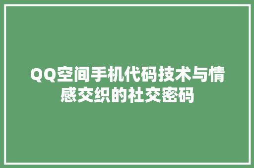 QQ空间手机代码技术与情感交织的社交密码