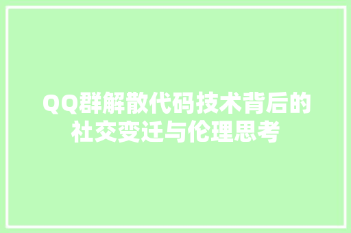 QQ群解散代码技术背后的社交变迁与伦理思考