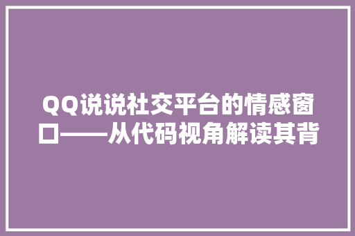 QQ说说社交平台的情感窗口——从代码视角解读其背后的逻辑与魅力